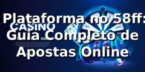 ⭐ Plataforma no 58ff: Guia Completo de Apostas Online