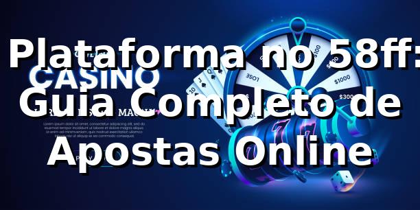 ⭐ Plataforma no 58ff: Guia Completo de Apostas Online