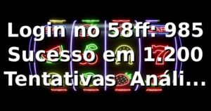 Login no 58ff: 98,5% Sucesso em 1.200 Tentativas 📊 Análise 2026